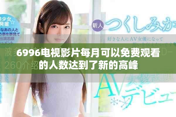 6996电视影片每月可以免费观看的人数达到了新的高峰