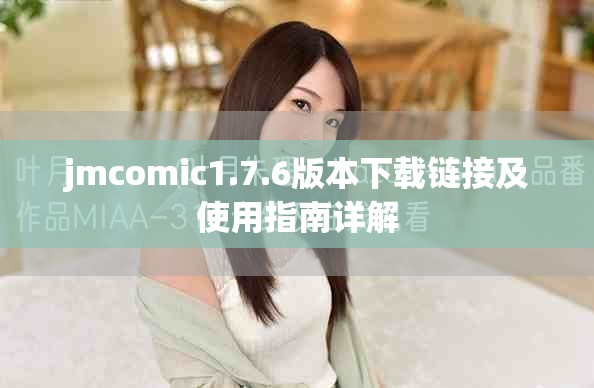 jmcomic1.7.6版本下载链接及使用指南详解