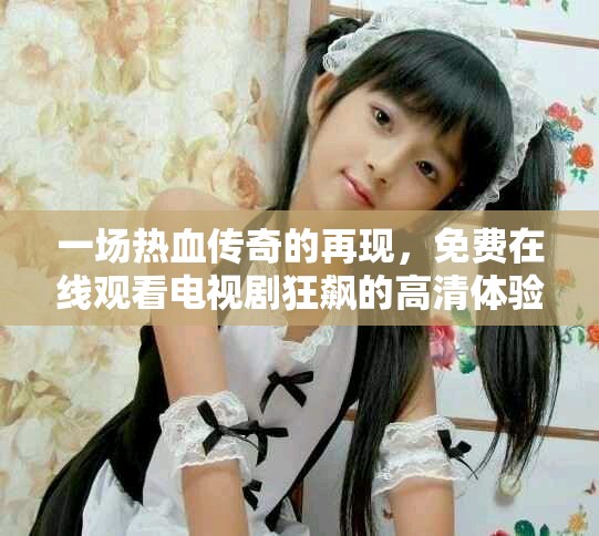 一场热血传奇的再现，免费在线观看电视剧狂飙的高清体验