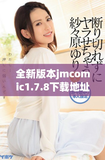 全新版本jmcomic1.7.8下载地址与使用指南分享