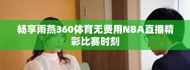 畅享雨燕360体育无费用NBA直播精彩比赛时刻