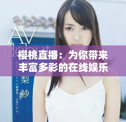 樱桃直播：为你带来丰富多彩的在线娱乐新体验