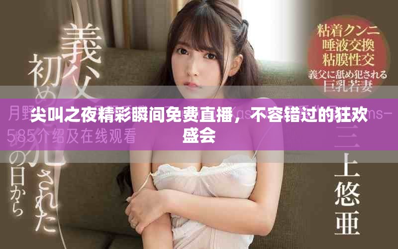 尖叫之夜精彩瞬间免费直播，不容错过的狂欢盛会