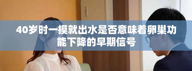 40岁时一摸就出水是否意味着卵巢功能下降的早期信号
