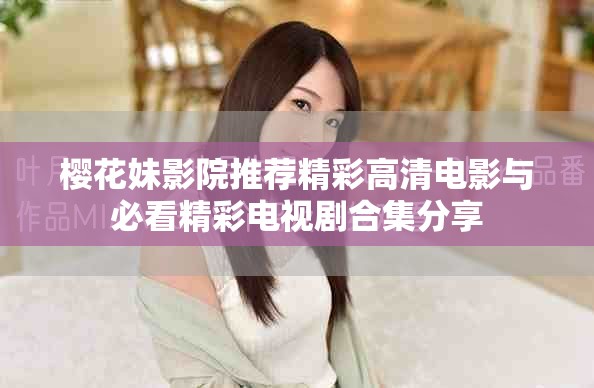 樱花妹影院推荐精彩高清电影与必看精彩电视剧合集分享