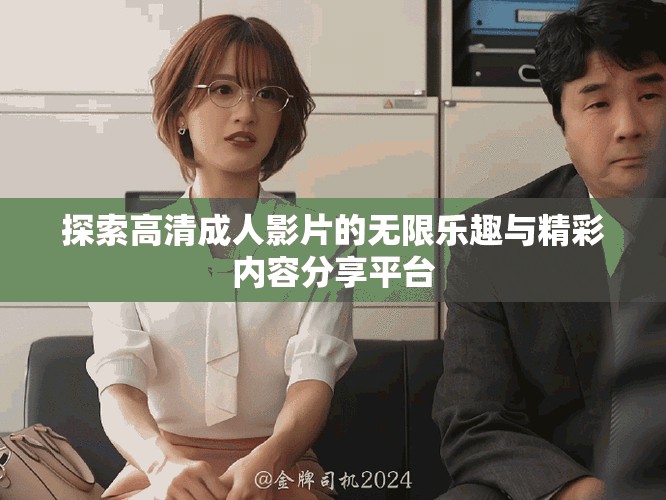 探索高清成人影片的无限乐趣与精彩内容分享平台