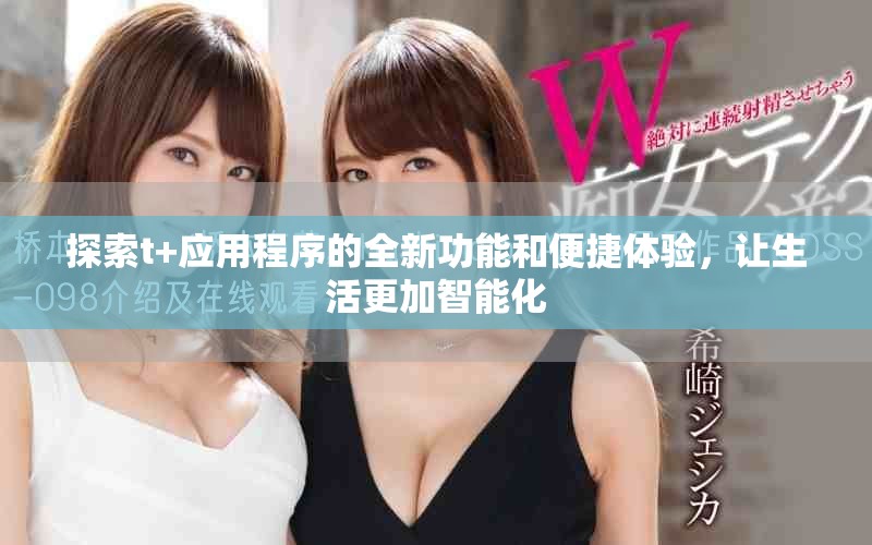 探索t+应用程序的全新功能和便捷体验，让生活更加智能化