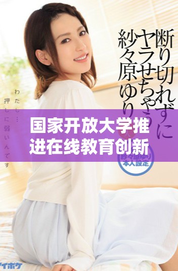 国家开放大学推进在线教育创新与发展新路径探讨