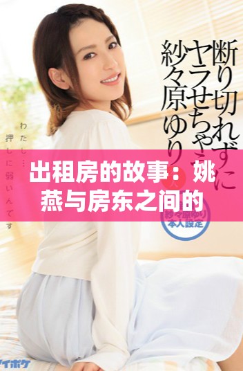 出租房的故事：姚燕与房东之间的温馨互动与挑战