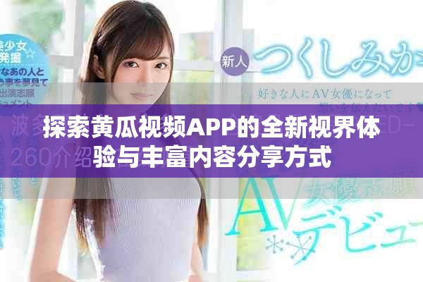 探索黄瓜视频APP的全新视界体验与丰富内容分享方式