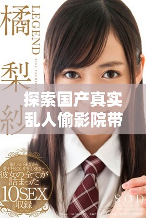 探索国产真实乱人偷影院带来的全新观影体验和剧情解读