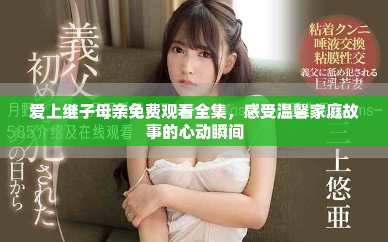 爱上继子母亲免费观看全集，感受温馨家庭故事的心动瞬间