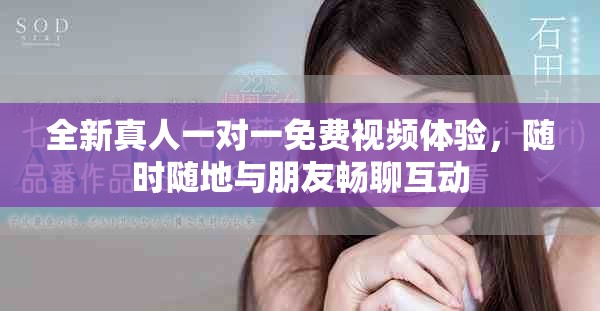 全新真人一对一免费视频体验，随时随地与朋友畅聊互动