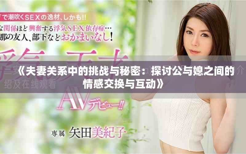 《夫妻关系中的挑战与秘密：探讨公与媳之间的情感交换与互动》