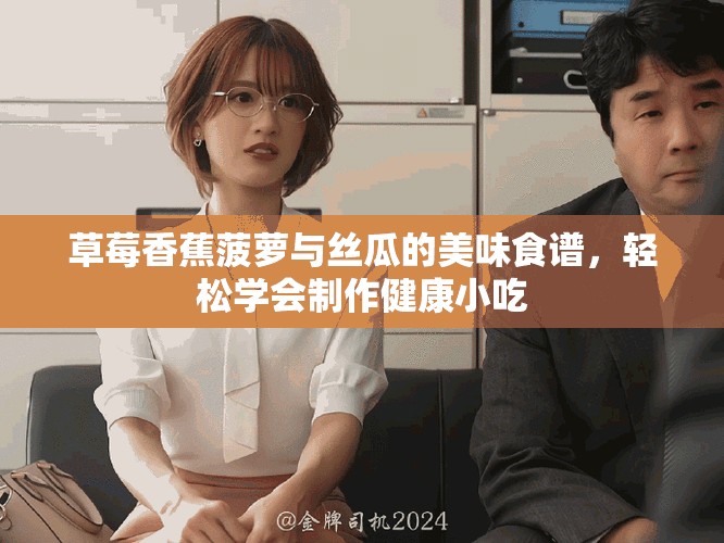草莓香蕉菠萝与丝瓜的美味食谱，轻松学会制作健康小吃