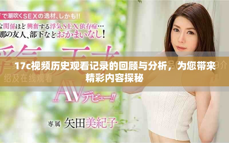 17c视频历史观看记录的回顾与分析，为您带来精彩内容探秘