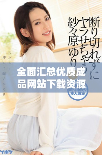 全面汇总优质成品网站下载资源轻松获取的实用推荐