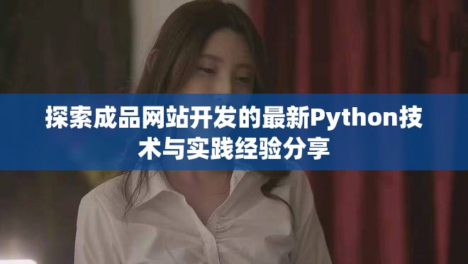 探索成品网站开发的最新Python技术与实践经验分享