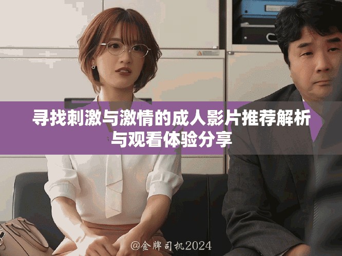 寻找刺激与激情的成人影片推荐解析与观看体验分享