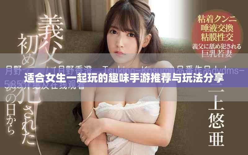 适合女生一起玩的趣味手游推荐与玩法分享