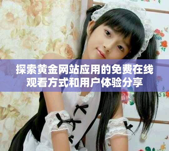 探索黄金网站应用的免费在线观看方式和用户体验分享