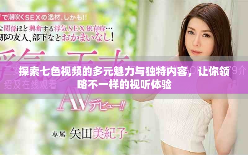 探索七色视频的多元魅力与独特内容，让你领略不一样的视听体验
