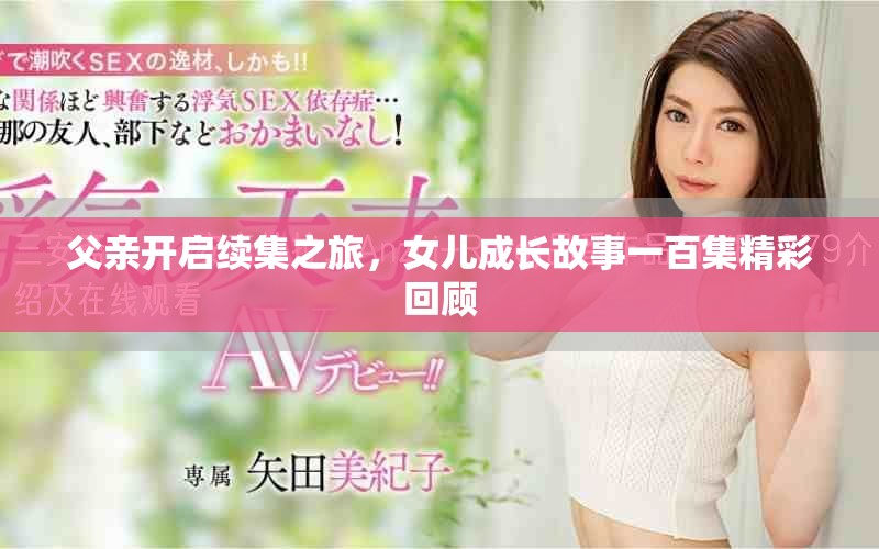 父亲开启续集之旅，女儿成长故事一百集精彩回顾