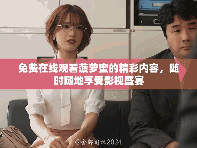 免费在线观看菠萝蜜的精彩内容，随时随地享受影视盛宴