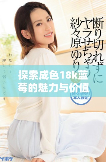 探索成色18k蓝莓的魅力与价值，8.35MB公文包的完美搭配