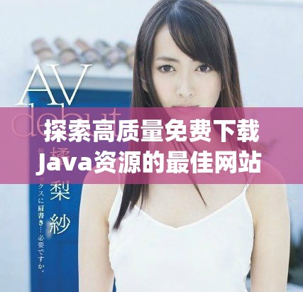 探索高质量免费下载Java资源的最佳网站推荐