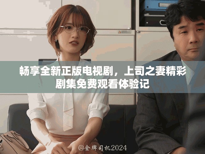 畅享全新正版电视剧，上司之妻精彩剧集免费观看体验记