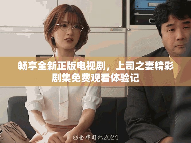 畅享全新正版电视剧，上司之妻精彩剧集免费观看体验记