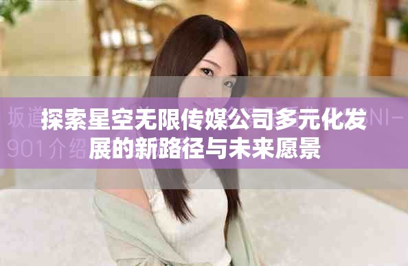 探索星空无限传媒公司多元化发展的新路径与未来愿景
