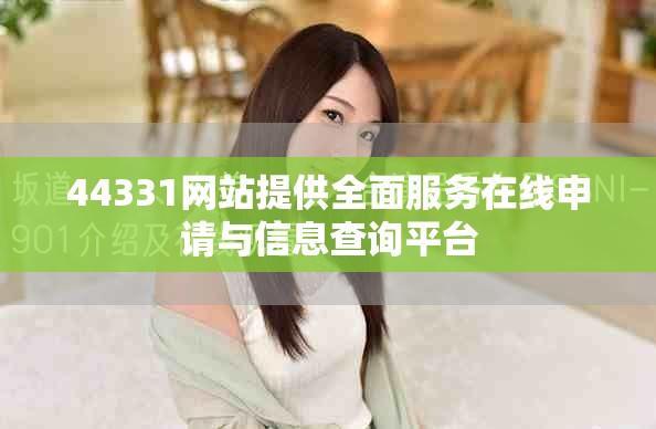 44331网站提供全面服务在线申请与信息查询平台