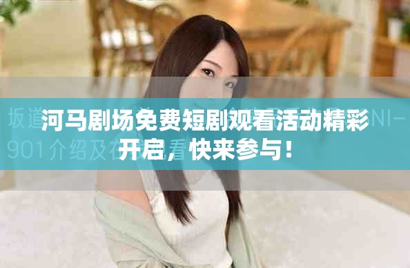 河马剧场免费短剧观看活动精彩开启，快来参与！
