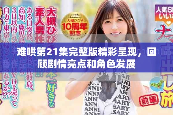 难哄第21集完整版精彩呈现，回顾剧情亮点和角色发展