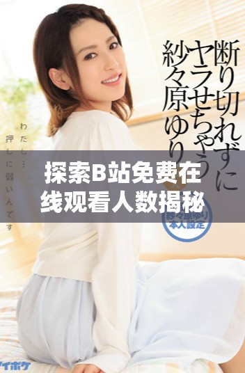 探索B站免费在线观看人数揭秘与破解方法分享
