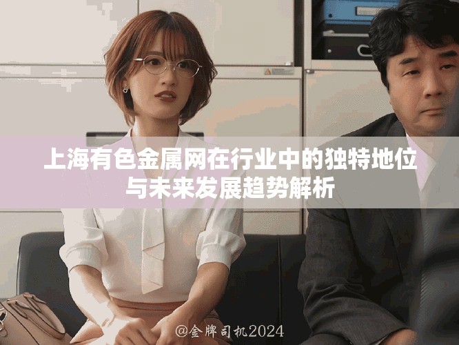 上海有色金属网在行业中的独特地位与未来发展趋势解析