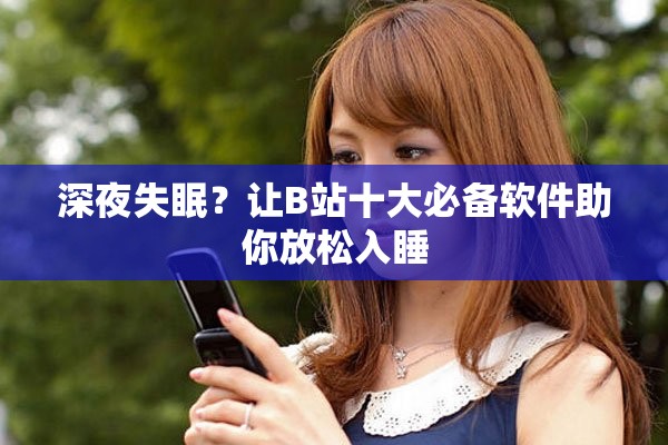 深夜失眠？让B站十大必备软件助你放松入睡