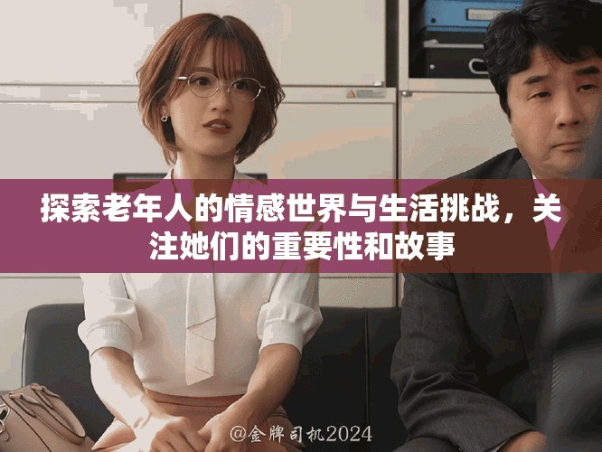 探索老年人的情感世界与生活挑战，关注她们的重要性和故事