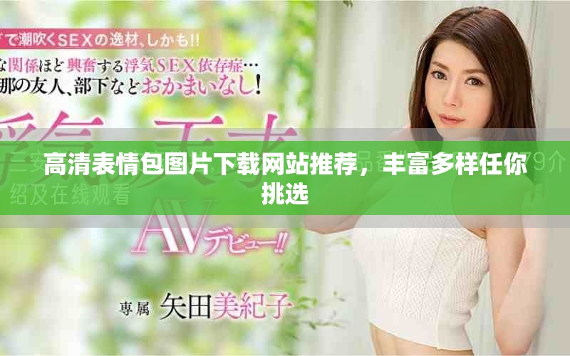高清表情包图片下载网站推荐，丰富多样任你挑选