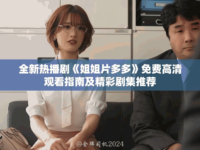 全新热播剧《姐姐片多多》免费高清观看指南及精彩剧集推荐