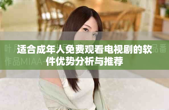 适合成年人免费观看电视剧的软件优势分析与推荐