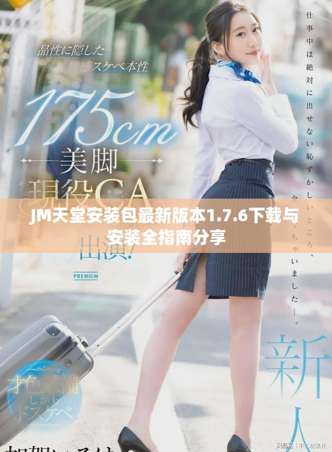 JM天堂安装包最新版本1.7.6下载与安装全指南分享