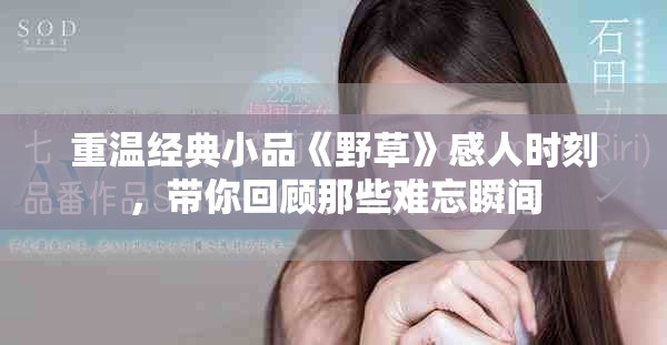 重温经典小品《野草》感人时刻，带你回顾那些难忘瞬间