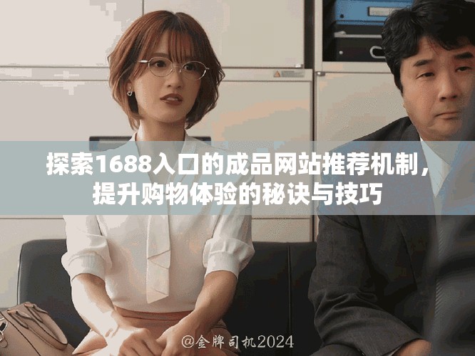 探索1688入口的成品网站推荐机制，提升购物体验的秘诀与技巧