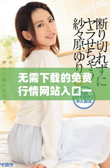无需下载的免费行情网站入口一站式获取投资信息
