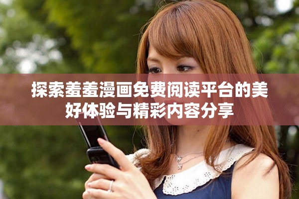 探索羞羞漫画免费阅读平台的美好体验与精彩内容分享