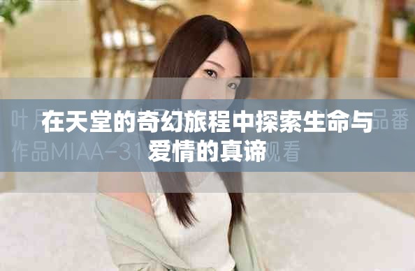 在天堂的奇幻旅程中探索生命与爱情的真谛