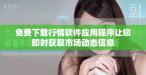 免费下载行情软件应用程序让您即时获取市场动态信息
